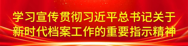 学习宣传贯彻习近平总书记关于新时代档案工作的重要指示精神
